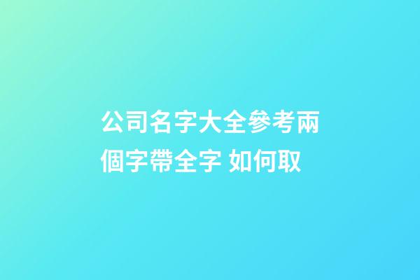 公司名字大全參考兩個字帶全字 如何取-第1張-公司起名-玄機派